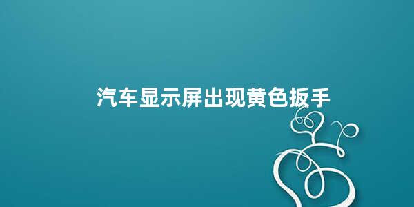 汽车显示屏出现黄色扳手