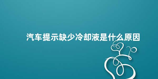 汽车提示缺少冷却液是什么原因