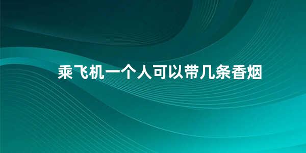 乘飞机一个人可以带几条香烟