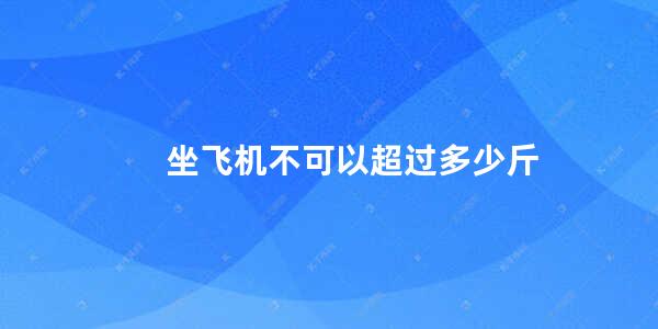 坐飞机不可以超过多少斤