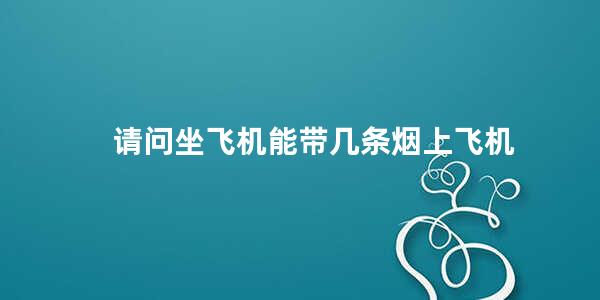 请问坐飞机能带几条烟上飞机