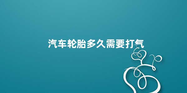 汽车轮胎多久需要打气