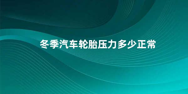 冬季汽车轮胎压力多少正常