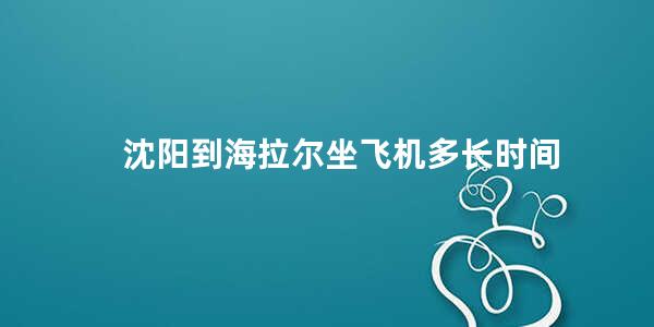 沈阳到海拉尔坐飞机多长时间