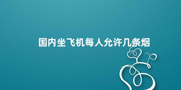 国内坐飞机每人允许几条烟