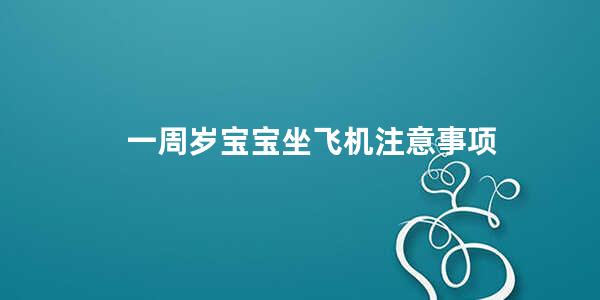 一周岁宝宝坐飞机注意事项