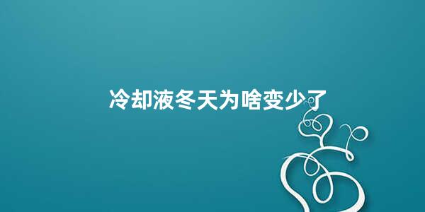 冷却液冬天为啥变少了