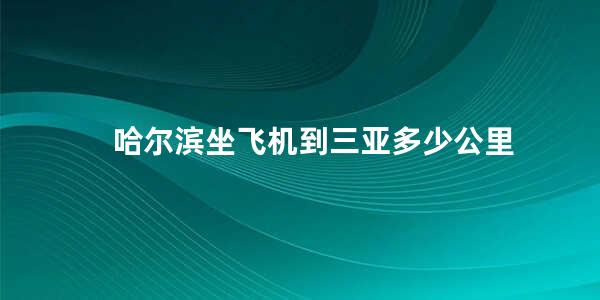 哈尔滨坐飞机到三亚多少公里