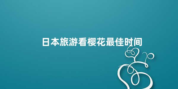 日本旅游看樱花最佳时间