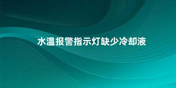 水温报警指示灯缺少冷却液