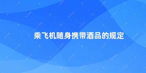 乘飞机随身携带酒品的规定