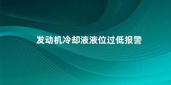 发动机冷却液液位过低报警