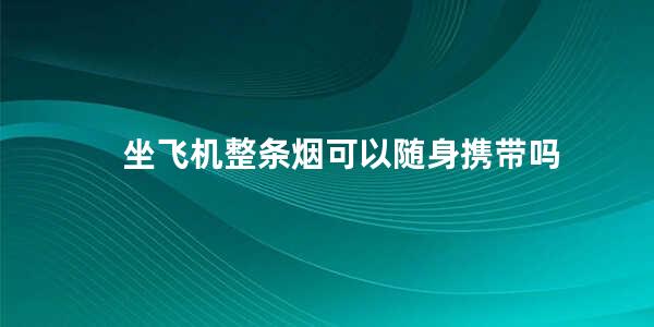 坐飞机整条烟可以随身携带吗