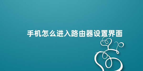 手机怎么进入路由器设置界面