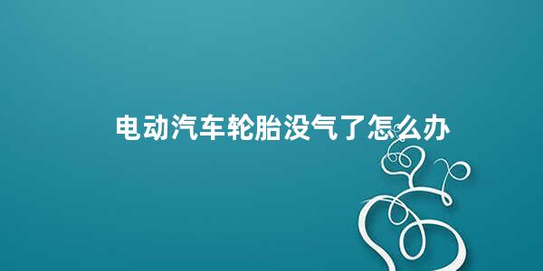 电动汽车轮胎没气了怎么办