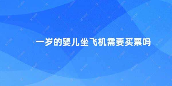 一岁的婴儿坐飞机需要买票吗