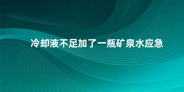 冷却液不足加了一瓶矿泉水应急