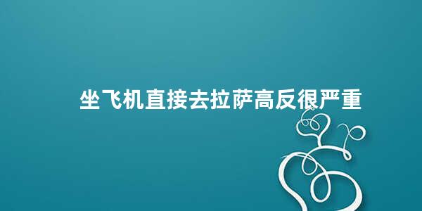 坐飞机直接去拉萨高反很严重