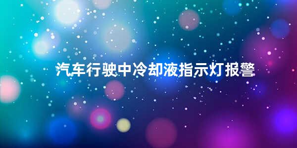 汽车行驶中冷却液指示灯报警