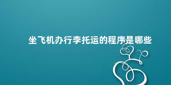 坐飞机办行李托运的程序是哪些