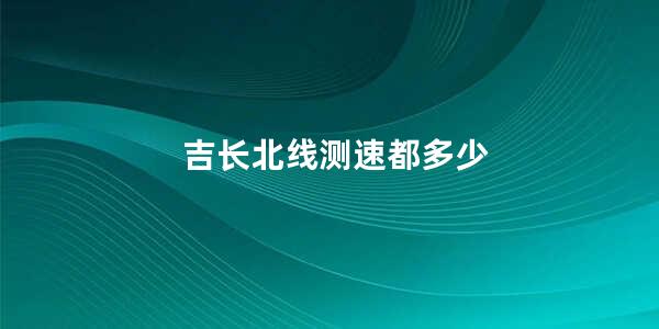 吉长北线测速都多少