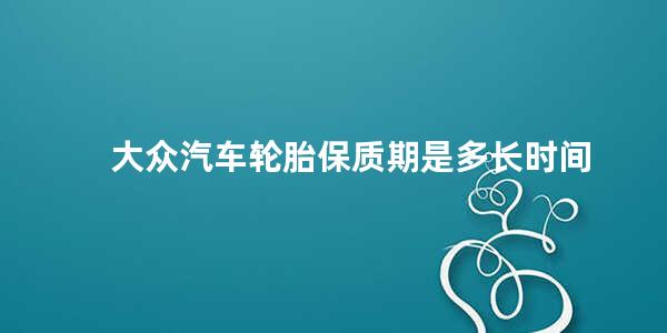 大众汽车轮胎保质期是多长时间