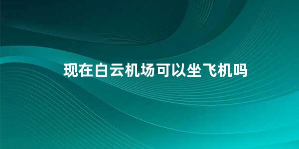 现在白云机场可以坐飞机吗