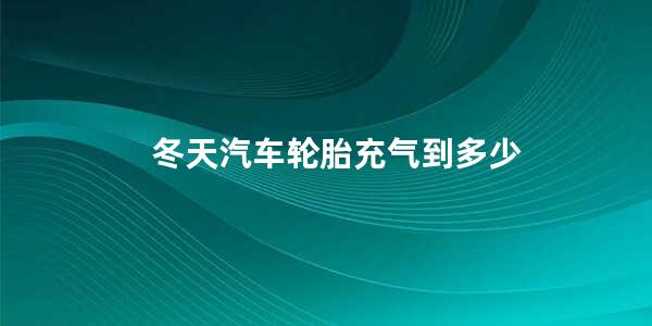 冬天汽车轮胎充气到多少