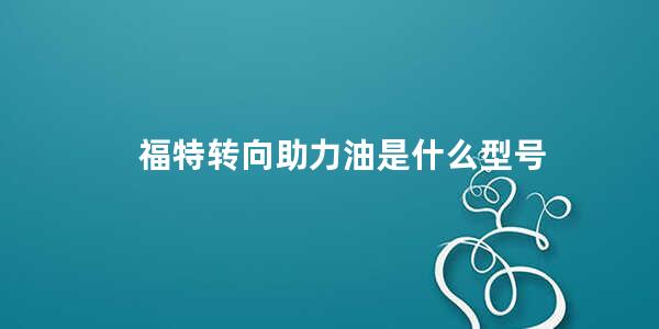 福特转向助力油是什么型号