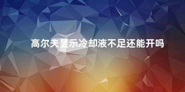 高尔夫显示冷却液不足还能开吗