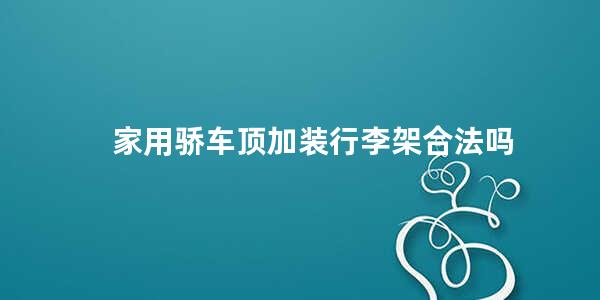 家用骄车顶加装行李架合法吗