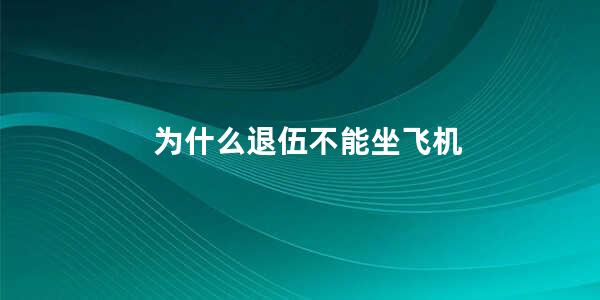 为什么退伍不能坐飞机