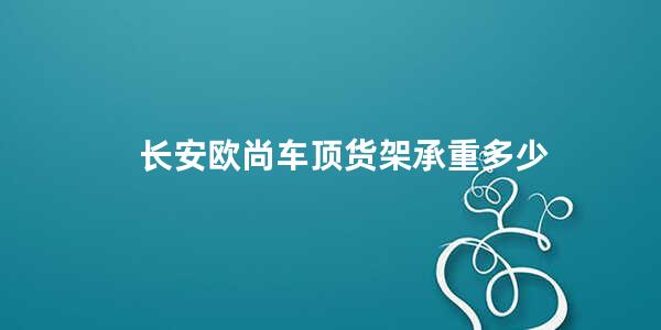 长安欧尚车顶货架承重多少