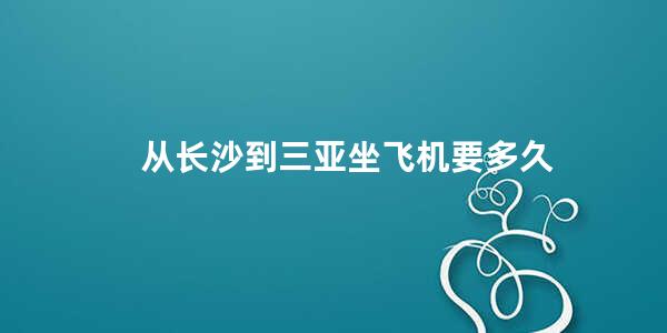 从长沙到三亚坐飞机要多久