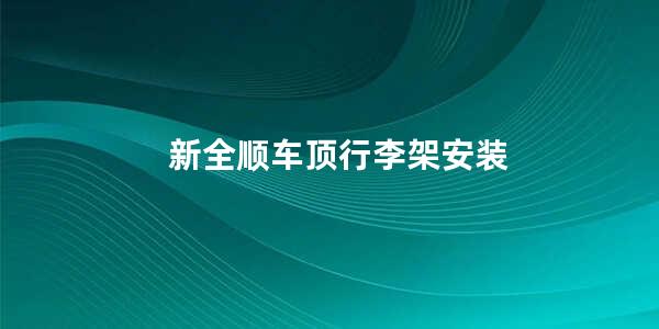 新全顺车顶行李架安装