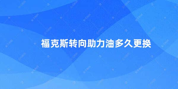 福克斯转向助力油多久更换