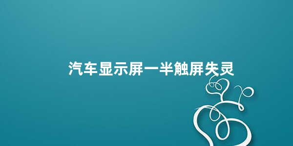 汽车显示屏一半触屏失灵