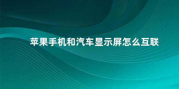 苹果手机和汽车显示屏怎么互联