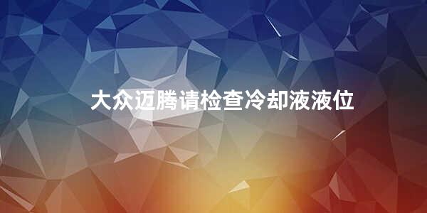 大众迈腾请检查冷却液液位