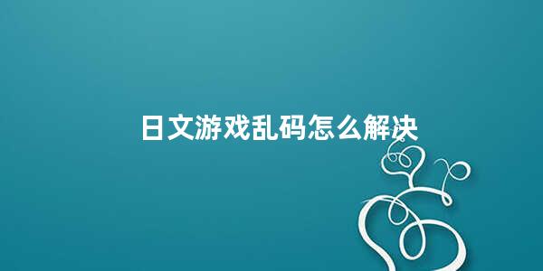 日文游戏乱码怎么解决