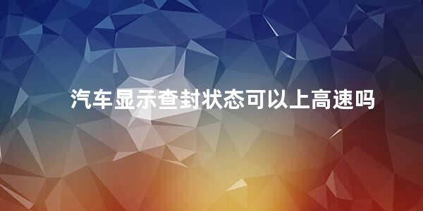 汽车显示查封状态可以上高速吗