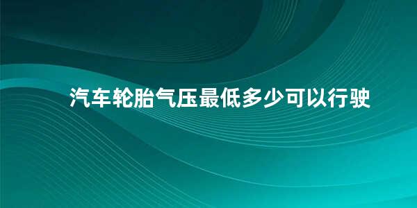 汽车轮胎气压最低多少可以行驶