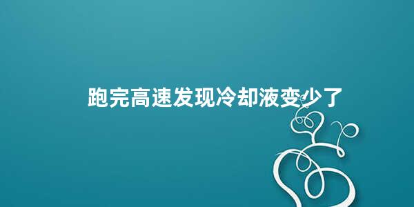 跑完高速发现冷却液变少了