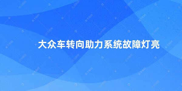 大众车转向助力系统故障灯亮