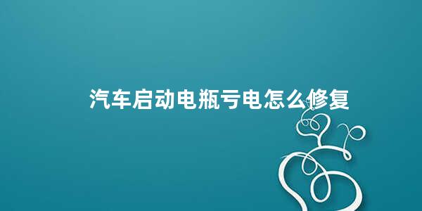 汽车启动电瓶亏电怎么修复