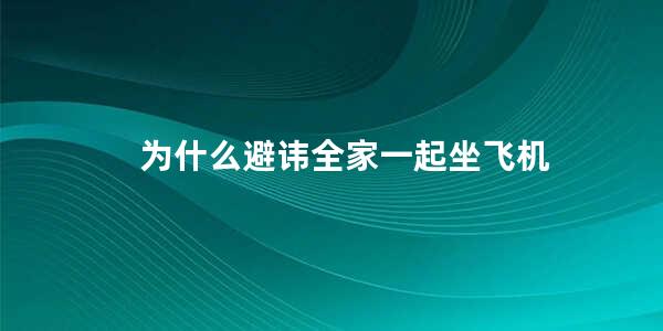 为什么避讳全家一起坐飞机