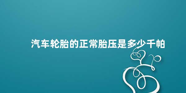 汽车轮胎的正常胎压是多少千帕