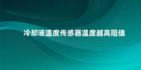 冷却液温度传感器温度越高阻值