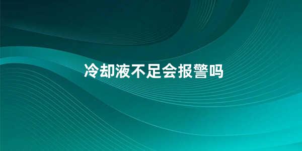 冷却液不足会报警吗