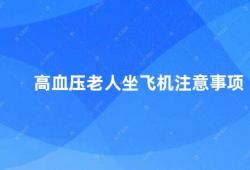 高血压老人坐飞机注意事项(高血压老人乘机这些事项需注意)